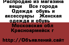 Распродаю из магазина вещи  - Все города Одежда, обувь и аксессуары » Женская одежда и обувь   . Московская обл.,Красноармейск г.